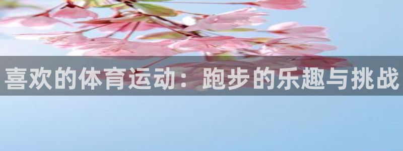 利记官方集团官网：喜欢的体育运动：跑步的乐趣与挑战