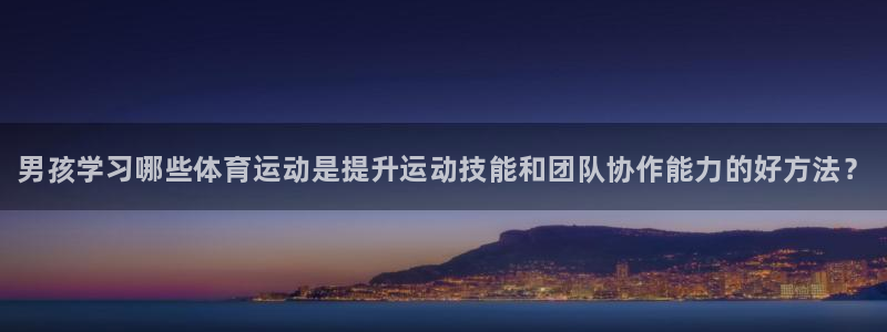 利记官方正版app集团官网首页：男孩学习哪些体育运动是提升运