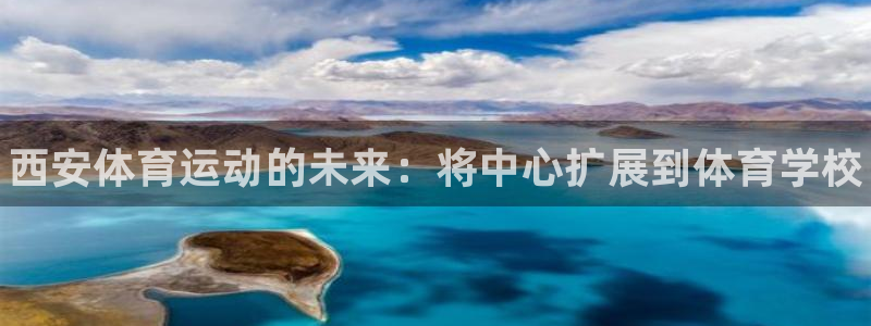 利记官网下载平台注册流程视频：西安体育运动的未来：将中心扩展