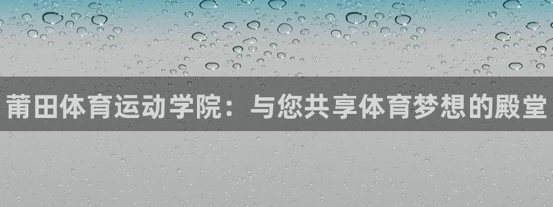 利记官网下载平台假的吗是真的吗吗：莆田体育运动学院：与您共享