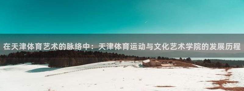 利记官方正版app开户：在天津体育艺术的脉络中：天津