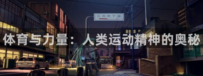 利记官方正版app娱乐代理怎么样：体育与力量：人类运动精神的