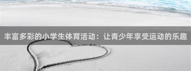 利记官方正版app娱乐下载：丰富多彩的小学生体育活动：让青少
