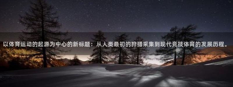 利记官方正版app科技：以体育运动的起源为中心的新标题：从人