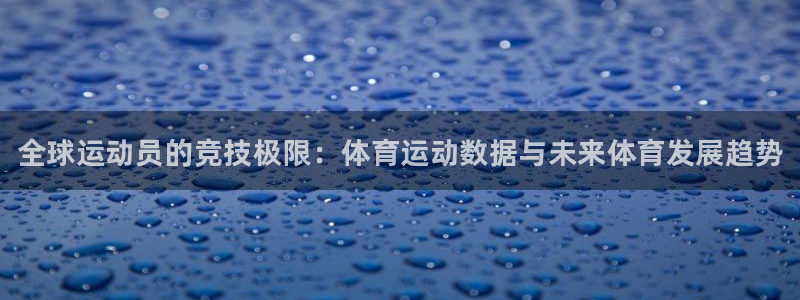 利记官网下载平台注册流程图：全球运动员的竞技极限：体