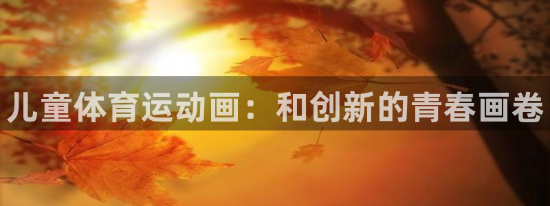 利记官方正版app集团logo：儿童体育运动画：和创