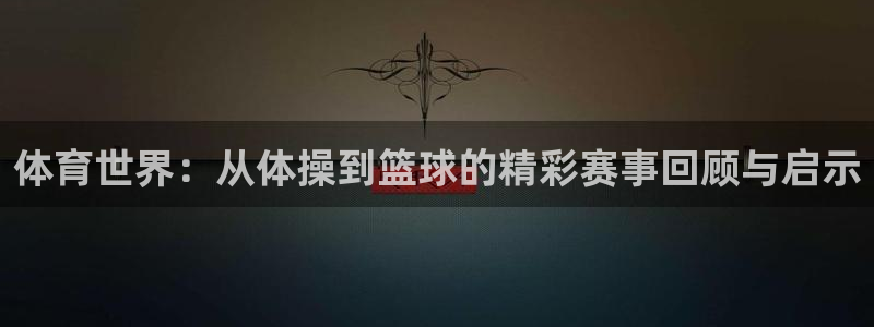 利记官方正版app娱乐首页网站大全：体育世界：从体操到篮球的