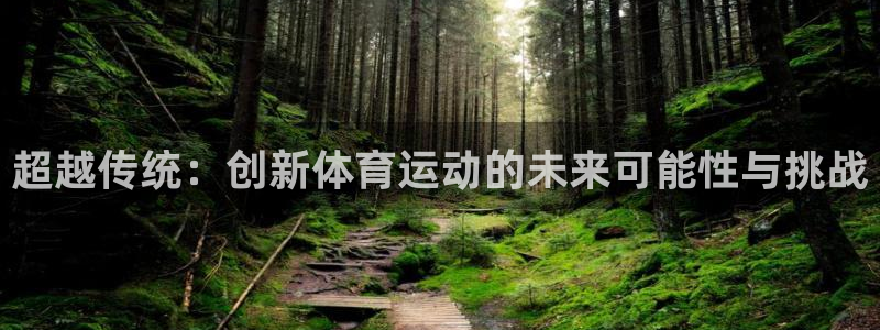 利记官网下载招商电话：超越传统：创新体育运动的未来可能性与挑