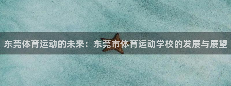 利记官网下载招商电话号码查询：东莞体育运动的未来：东莞市体育