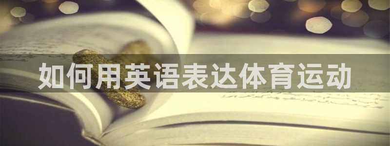 利记官方正版app娱乐下载：如何用英语表达体育运动