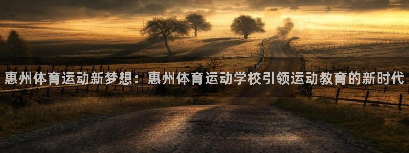  利记官网登录入口：惠州体育运动新梦想：惠州体育运动学校引领运