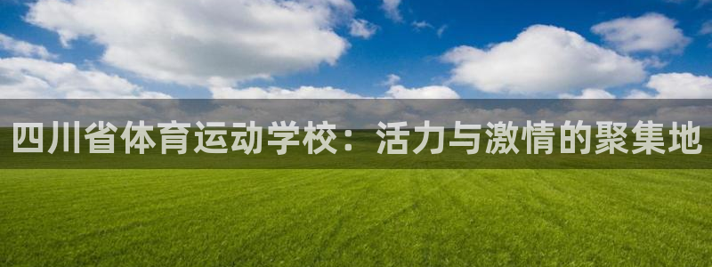 利记官方网站是多少：四川省体育运动学校：活力与激情的聚集地