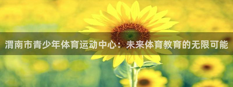  利记sbobet登录入口：渭南市青少年体育运动中心：未来体育
