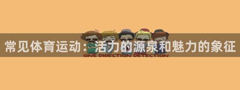 利记官网下载开户：常见体育运动：活力的源泉和魅力的象征